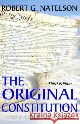 The Original Constitution: What It Actually Said and Meant Robert G. Natelson 9781502933621
