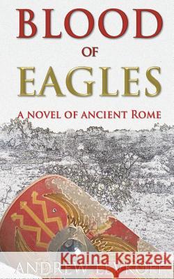 Blood of Eagles, A Novel of Ancient Rome: Book III of The Bow of Heaven Levkoff, Andrew 9781502934345
