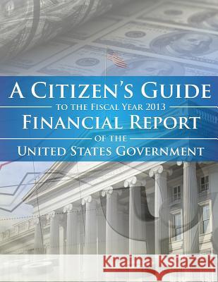 A Citizens Guide To The Fiscal Year 2013 Financial Report of the United States Government Department of the Treasury 9781502935632 Createspace
