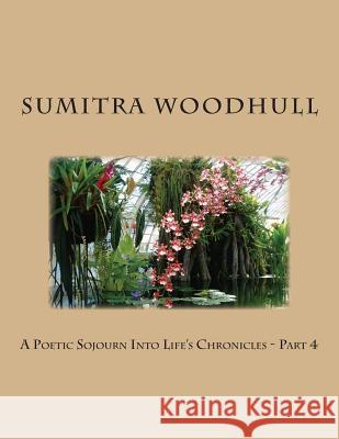 A Poetic Sojourn Into Life's Chronicles - Part 4 Sumitra Woodhull 9781502937070