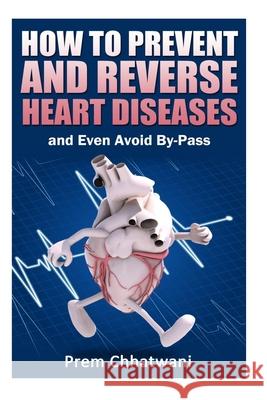 HOW TO PREVENT AND REVERSE HEART DISEASES- and Even Avoid By-Pass Prem Chhatwani 9781502938435 Createspace Independent Publishing Platform