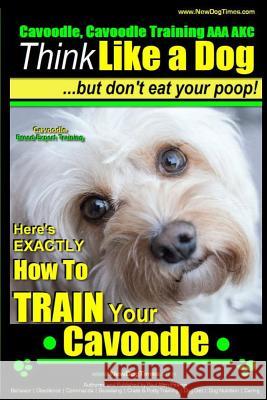 Cavoodle, Cavoodle Training AAA Akc: - Think Like a Dog But Don't Eat Your Poop! - Cavoodle Expert Dog Training -: Here's Exactly How to Train Your Ca MR Paul Allen Pearce 9781502939630 Createspace