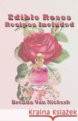 Edible Roses: Recipes Included Brenda Van Niekerk 9781502940575