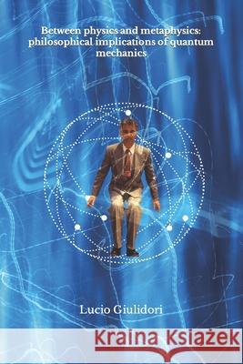Between physics and metaphysics: philosophical implications of quantum mechanics Giuliodori, Lucio 9781502940872 Createspace