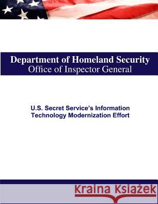 U.S. Secret Service's Information Technology Modernization Effort U. S. Department of Homeland Security 9781502942593 Createspace