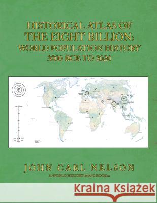 Historical Atlas of the Eight Billion: World Population History 3000 BCE to 2020 John Carl Nelson 9781502944047 Createspace Independent Publishing Platform