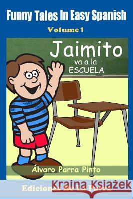 Funny Tales in Easy Spanish Volume 1: Jaimito va a la escuela Parra Pinto, Alvaro 9781502945822