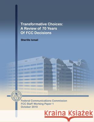 Transformative Choices: A Review of 70 Years of FCC Decisions Federal Communications Commission        Sherille Ismail 9781502945860 Createspace