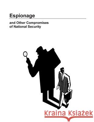 Espionage and Other Compromises of National Security Defense Personnel Security Research Cent 9781502945952