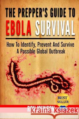 The Prepper's Guide To Ebola Survival: How to Identify, Prevent, And Survive A Possible Global Outbreak Ron Johnson 9781502950314 Createspace Independent Publishing Platform