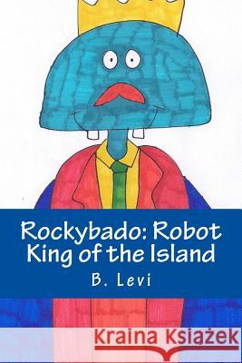 Rockybado: Robot King of the Island B. Levi B. Levi 9781502953896 Createspace Independent Publishing Platform