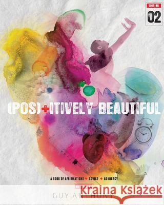 Pos(+)itively Beautiful: A Book of Affirmations, Advice & Advocacy Anthony, Guy 9781502954206