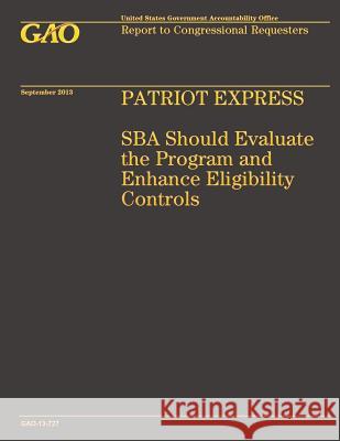 Patriot Express: SBA Should Evaluate the Program and Enhance Eligibility Controls Government Accountability Office 9781502954466