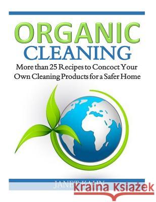 Organic Cleaning: More than 25 Recipes to Concoct Your Own Cleaning Products for a Safer Home Kahn, Janet 9781502956989 Createspace