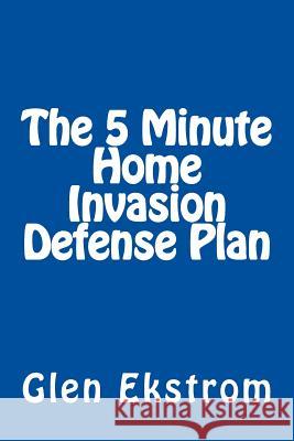 The 5 Minute Home Invasion Defense Plan Glen Ekstrom 9781502957580 Createspace