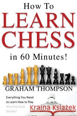 How to Learn Chess in 60 Minutes MR Graham Thompson 9781502957948 Createspace
