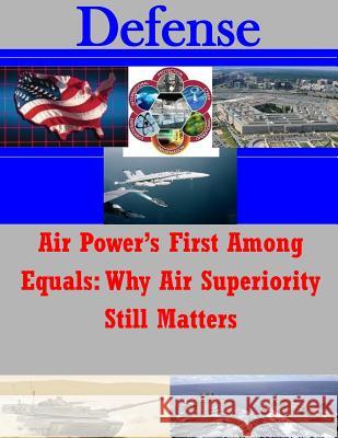 Air Power's First Among Equals: Why Air Superiority Still Matters Joint Advanced Warfighting School 9781502962010 Createspace