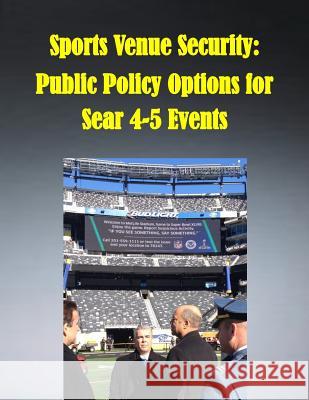 Sports Venue Security: Public Policy Options for Sear 4-5 Events Naval Post Graduate School 9781502962607 Createspace