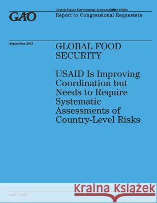 Global Food Security: USAID Is Improving Coordination but Needs to Require Systematic Assessments of Country-Level Risks Government Accountability Office 9781502964960