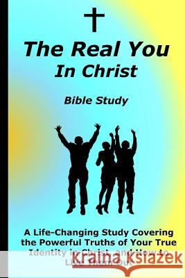 The Real You In Christ Bible Study: A Life-Changing Study Covering The Powerful Truths Of Your True Identity In Christ Hobart, David C. 9781502965028 Createspace