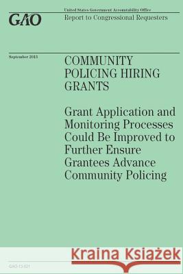Community Policing Hiring Grants: Grant Application and Monitoring Processes Could Be Improved to Further Ensure Grantees Advance Community Policing Government Accountability Office 9781502965592