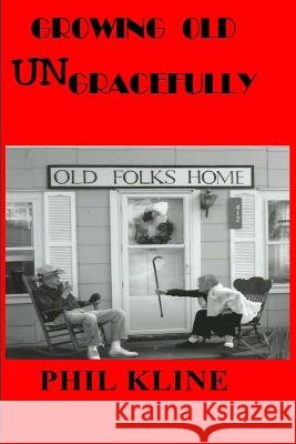 Growing Old UNgracefully Kline, Phil 9781502967282