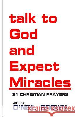 Talk to God and Expect Miracles: 31 Christian Prayers O'Neil Brown 9781502967848 Createspace