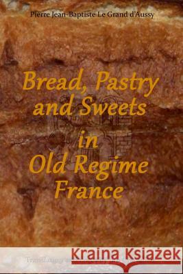 Bread, Pastry and Sweets in Old Regime France Pierre Jean-Baptiste L Jim Chevallier 9781502969705 Createspace