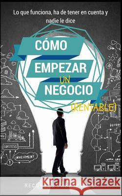 Como empezar un negocio: La guía con lo que funciona en el mundo real para crear un negocio rentable Para Pymes, Recursos 9781502971081 Createspace