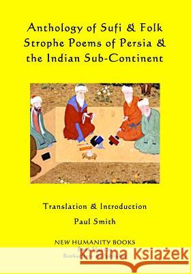 Anthology of Sufi & Folk Strophe Poems of Persia & the Indian Sub-Continent Paul Smith 9781502971302 Createspace