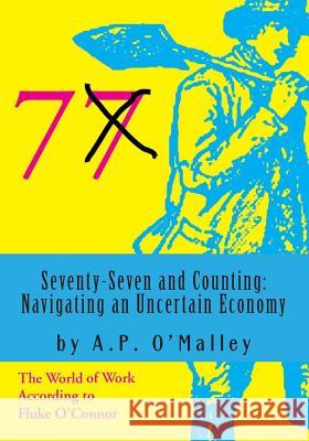 Seventy-Seven and Counting: Navigating an Uncertain Economy: The World of Work According to Fluke O'Connor MR a. P. O'Malley 9781502971555 Createspace