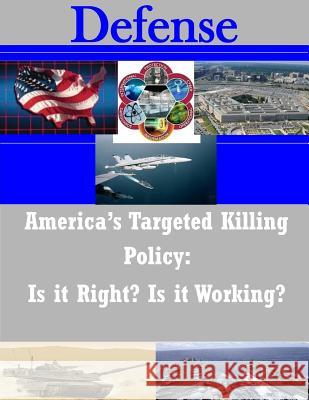 America's Targeted Killing Policy: Is it Right? Is it Working? United States Army War College 9781502972651