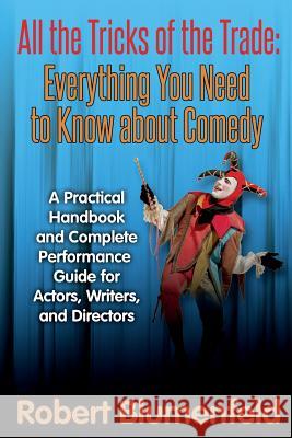 All the Tricks of the Trade: Everything You Need to Know about Comedy: A Practical Handbook and Complete Performance Guide for Actors, Writers, and Robert Blumenfeld 9781502973832 Createspace