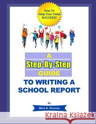 A Step-By-Step Guide To Writing A School Report Oluonye, Mary N. 9781502976673 Createspace