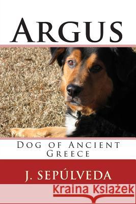 Argus: Dog of Ancient Greece J. Sepulveda 9781502978639 Createspace