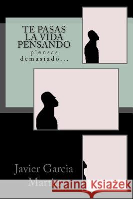 Te pasas la vida pensando: piensas demasiado... Martin, Javier Garcia 9781502979988 Createspace