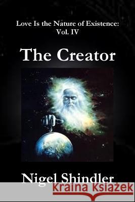 The Creator: Love Is the Nature of Existence: Vol. IV Nigel Shindle Max Shindler 9781502980502 Createspace