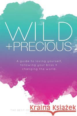 Wild And Precious: A Guide to Loving Yourself, Following Your Bliss, and Changing the World.: The Best Of Wild Sister Magazine Saunders, Jen 9781502982056