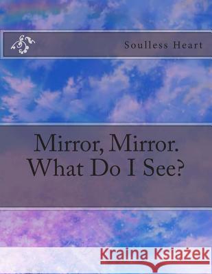 Mirror, Mirror. What Do I See? Soulless Heart 9781502982575