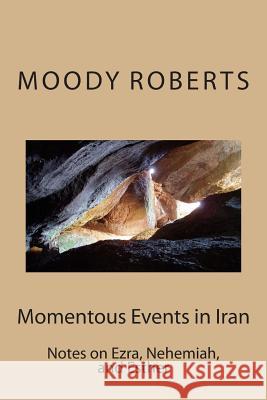 Momentous Events in Iran: Notes on Ezra, Nehemiah, and Esther Eld Moody Roberts 9781502983022