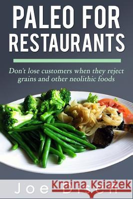 Paleo for Restaurants: don't lose customers when they reject grains and other neolithic foods Disch, Joe 9781502983312 Createspace