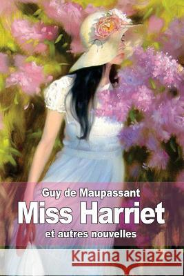 Miss Harriet: et autres nouvelles de Maupassant, Guy 9781502984593 Createspace