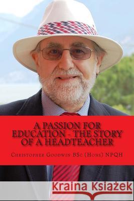 A passion for Education - The story of a Headteacher Goodwin Bsc (Hons) Npqh, Christopher R. 9781502984685