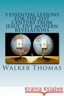 5 Essential Lessons for the 21st Century from JESUS' FIVE MODERN REVELATIONS Thomas, Walker 9781502984715 Createspace