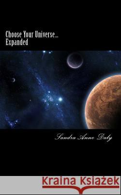 Choose Your Universe... Expanded: The Art of Beginning Within Sandra Anne Daly 9781502984975 Createspace