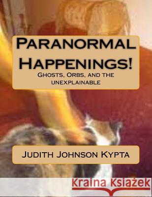 Paranormal Happenings!: Ghosts. Orbs. and Eerie things Johnson Kypta, Judith 9781502985125