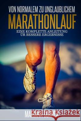 Von Normalem zu unglaublichem Marathonlauf: Eine komplette Anleitung fur bessere Ergebnisse Correa, Mariana 9781502985347 Createspace