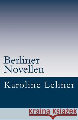 Berliner Novellen: Kurze Geschichten Karoline Lehner 9781502987150