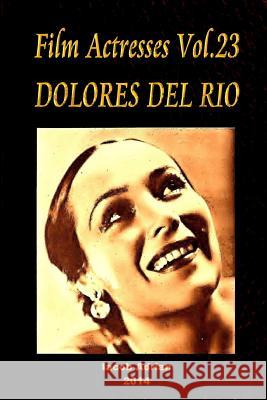 Film Actresses Vol.23 DOLORES DEL RIO: Part 1 Adrian, Iacob 9781502987686