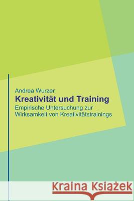 Kreativität und Training: Empirische Untersuchung zur Wirksamkeit von Kreativitätstrainings Wurzer Mtd, Andrea 9781502988027 Createspace Independent Publishing Platform